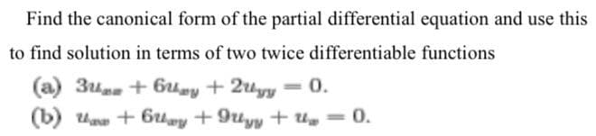 Find the canonical form of the partial differential equation and use this
to find solution in terms of two twice differentiable functions
(a) 3 + 6y + 2llyy = 0.
(b)
+ 6y +9y+U₂ = 0.