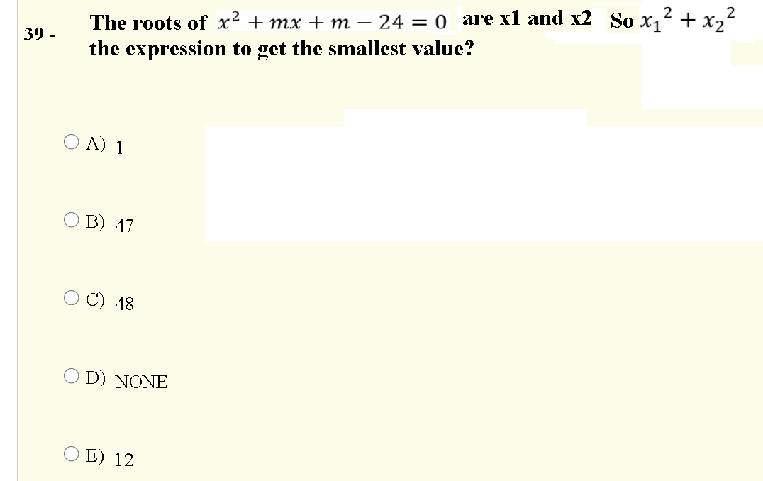 2
2
The roots of x² + mx +m – 24 = 0 are x1 and x2 So x, + x,
39 -
the expression to get the smallest value?
O A) 1
O B) 47
O C) 48
O D) NONE
O E) 12
