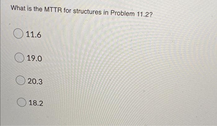 What is the MTTR for structures in Problem 11.2?
O 11.6
O 19.0
20.3
18.2
