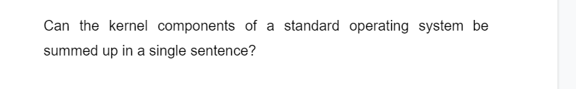 Can the kernel components of a standard operating system be
summed up in a single sentence?
