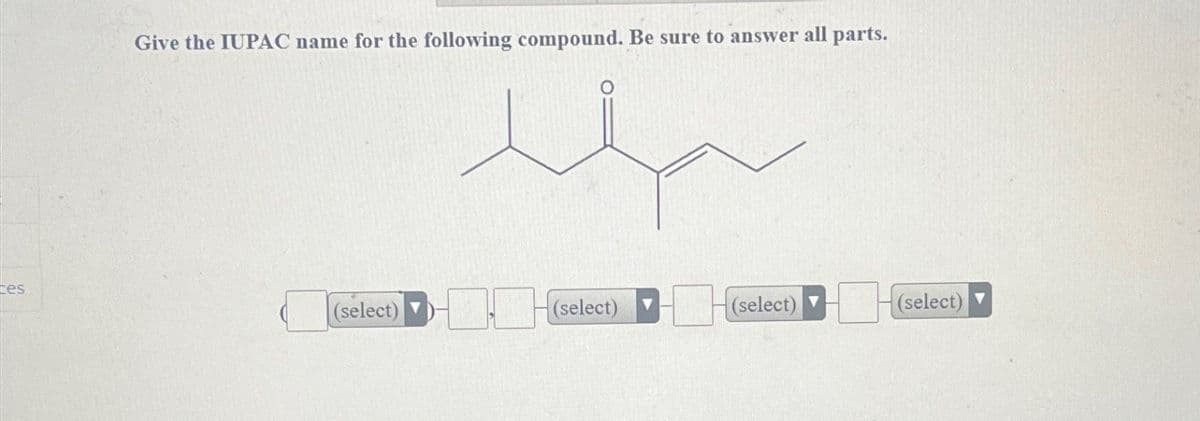 ces
Give the IUPAC name for the following compound. Be sure to answer all parts.
(select) ▼
(select)
(select)
(select)