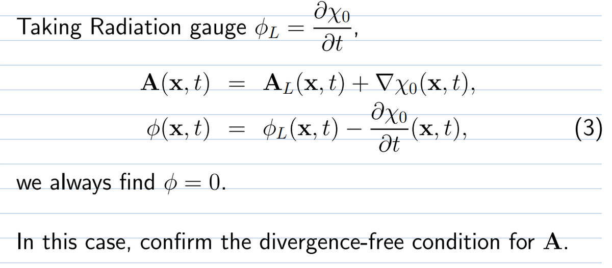 Taking Radiation gauge øL
A(x, t)
AL(x, t) + Vxo(x, t),
$(x, t)
$1(x, t)
ФЕ (х,
(x, t),
(3)
we always find ø
0.
In this case, confirm the divergence-free condition for A.
