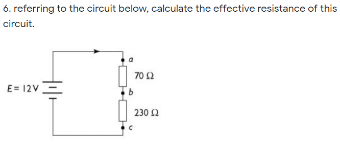 6. referring to the circuit below, calculate the effective resistance of this
circuit.
70 2
E= 12V =
230 2
