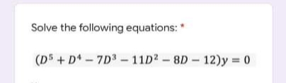 Solve the following equations: *
(DS+D4-7D3-11D2-8D-12)y=0