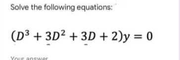 Solve the following equations:
(D³ + 3D² + 3D + 2)y = 0
Your answer