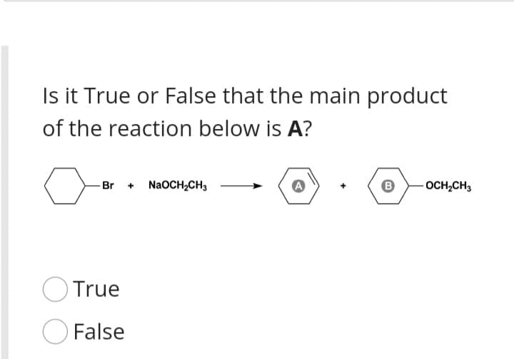Is it True or False that the main product
of the reaction below is A?
-Br
NaOCH2CH3
OCH,CH3
O True
False
