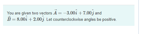 You are given two vectors A = -3.00i +7.00ĵ and
B= 8.00i + 2.00j. Let counterclockwise angles be positive.
