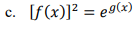 c. [F(x)]² = e9(x)
с.
%3D

