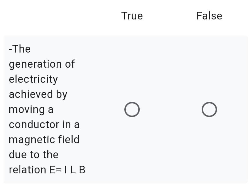 True
False
-The
generation of
electricity
achieved by
moving a
conductor in a
magnetic field
due to the
relation E= I LB
