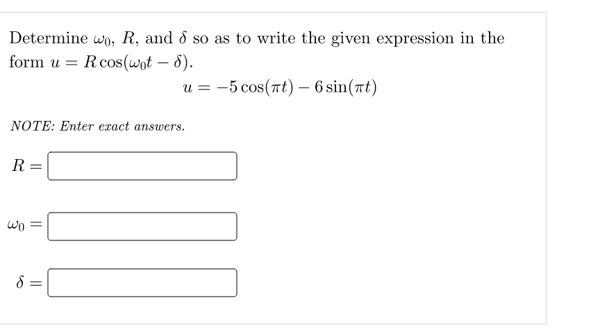 Determine wo, R, and 8 so as to write the given expression in the
form u = R cos(wot - 8).
u
u
=−5 cos(Tt) —6sin(at)
NOTE: Enter exact answers.
R =
wo =
8 =
