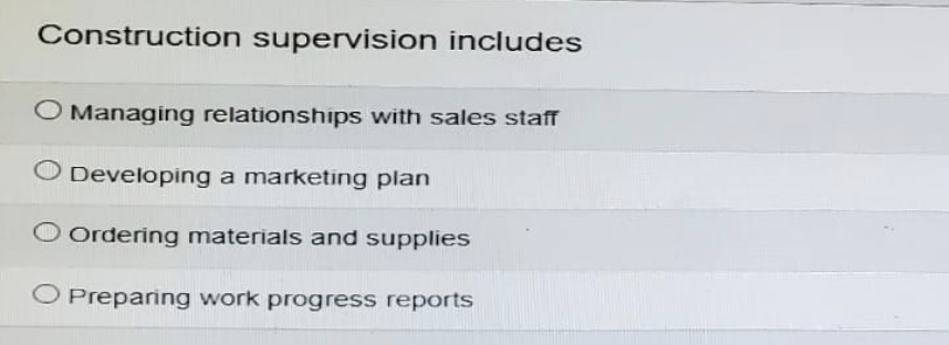 Construction supervision includes
O Managing relationships with sales staff
Developing a marketing plan
O Ordering materials and supplies
O Preparing work progress reports