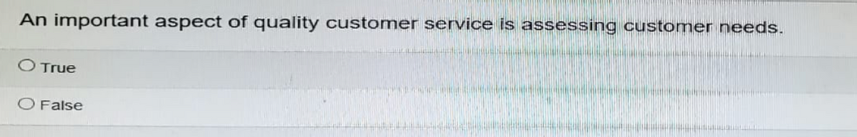 An important aspect of quality customer service is assessing customer needs.
O True
O False