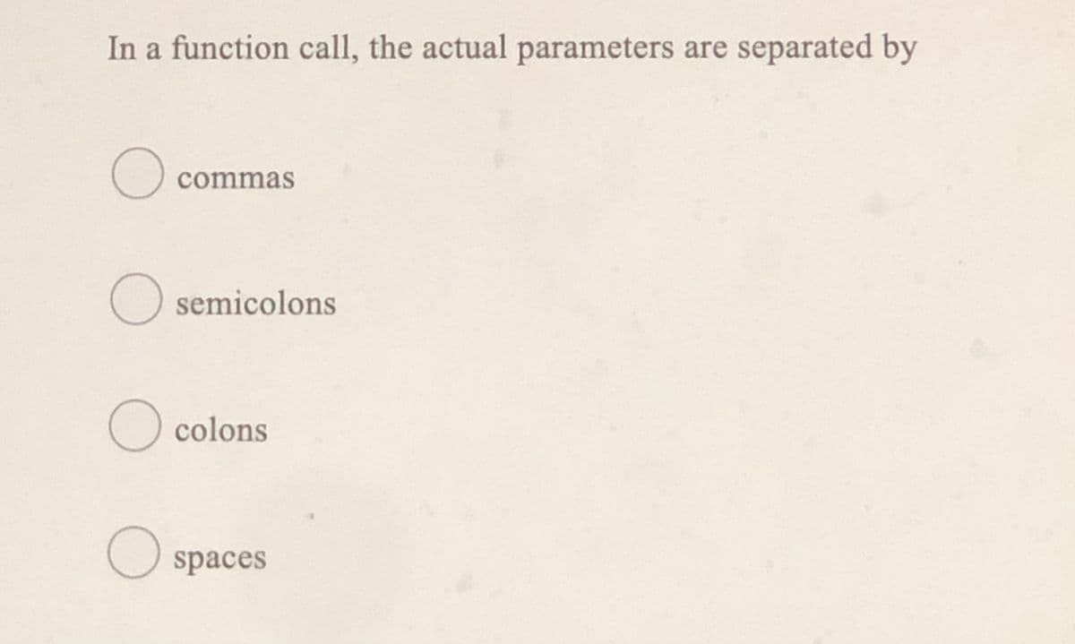 In a function call, the actual parameters are separated by
commas
O semicolons
colons
spaces
