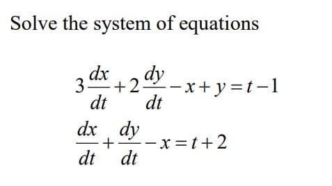 Solve the system of equations
3 dx + 2 dy -x+y=t-1
dt
dt
dx
dt
+
dy
dt
--x=t+2