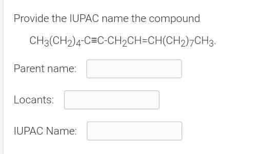 Provide the IUPAC name the compound
CH3(CH2)4-C=C-CH2CH=CH(CH2)¬CH3.
Parent name:
Locants:
IUPAC Name:
