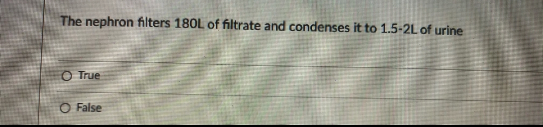 The nephron filters 180L of filtrate and condenses it to 1.5-2L of urine
True
O False