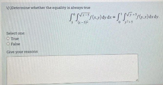 \(\)Determine whether the equality is always true
Select one:
O True
O False
Give your reasons
[[ f(x,y) dy dx = ["' [VF+5/(v.x) dx dy.
(x-5)2
03245