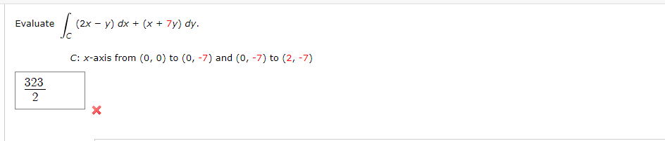 Evaluate
(2x - y) dx + (x +
7y) dy.
C: x-axis from (0, 0) to (0, -7) and (0, -7) to (2, -7)
323
