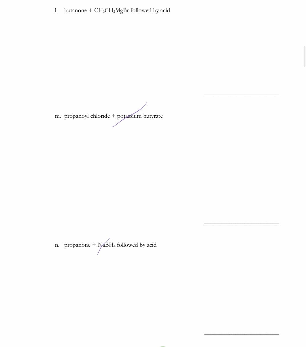 1.
butanone + CH;CH;MgBr followed by acid
m. propanoyl chloride + potassium butyrate
n. propanone + NáBH, followed by acid
