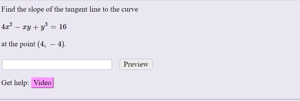 Find the slope of the tangent line to the curve
4x? – xy + y° = 16
at the point (4, – 4).
Preview
Get help: Video
