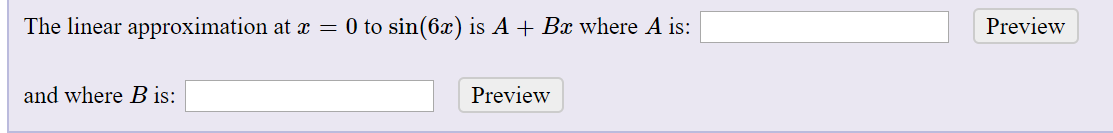 The linear approximation at x = 0 to sin(6x) is A + Bx where A is:
Preview
and where B is:
Preview
