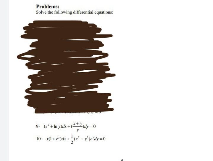Problems:
Solve the following differential equations:
9- (e' + ln y)dx+(**)dy=0
y
10- _x(1+e¹)dx + (x² + y²)e'dy = 0
2