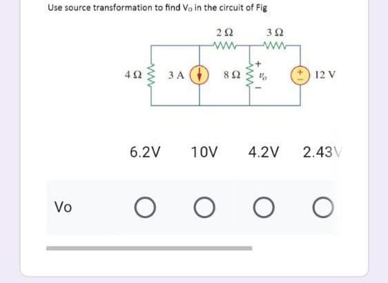 Use source transformation to find Vo in the circuit of Fig
292
352
www
402
3 A
Vo
6.2V
10V
O O
852 %
4.2V
O
12 V
2.43V
O