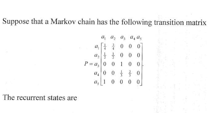Suppose that a Markov chain has the following transition matrix
a, az az as a s
3
000
The recurrent states are
a 4
4
a₂000
P=a₂00
0 0
a003
as 1 0 0 0