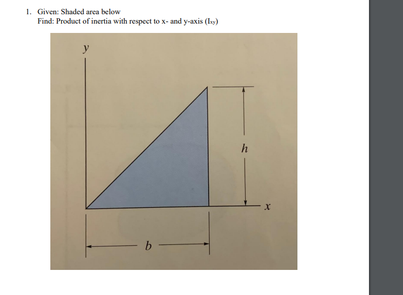 1. Given: Shaded area below
Find: Product of inertia with respect to x- and y-axis (Ixy)
y
h
b
