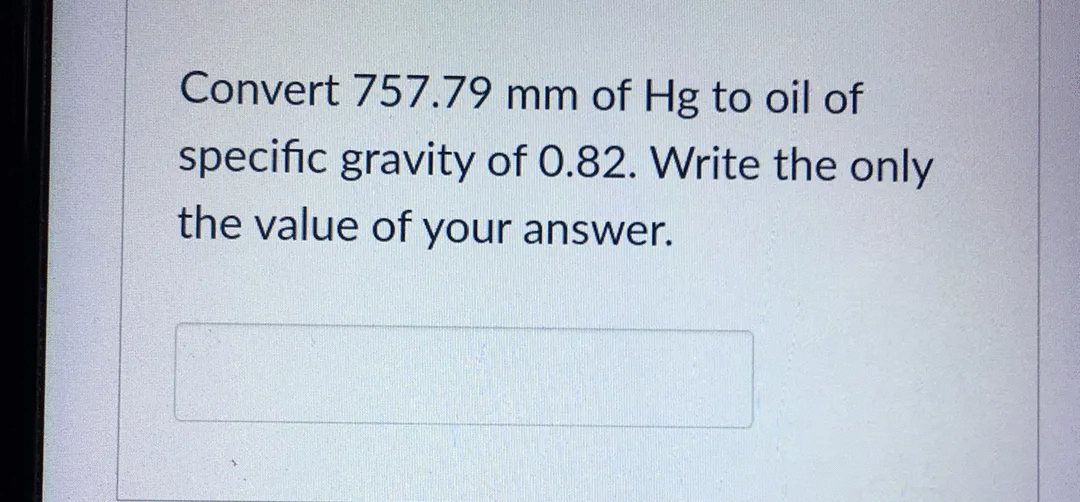 Convert 757.79 mm of Hg to oil of
specific gravity of 0.82. Write the only
the value of your answer.
