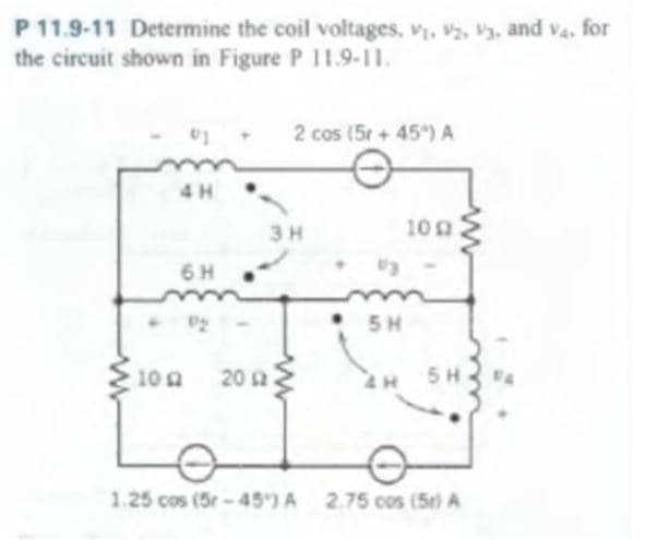 P 11.9-11 Determine the coil voltages, V₁, V2, V3. and V4. for
the circuit shown in Figure P 11.9-11.
6 H
P2
2 cos (5r+ 45°") A
3H
109 200
03
5H
100
5H
1.25 cos (5r-45) A 2.75 cos (5) A