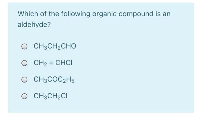 Which of the following organic compound is an
aldehyde?
CH3CH2CHO
O CH2 = CHCI
O CH3COC2H5
O CH3CH2CI
