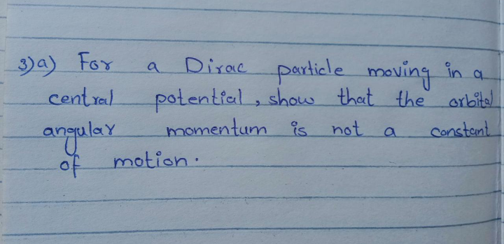 Da) Fox
Central
Dirac particle moving in a
potential, show that the orbital
momentum is not
a
.
angulay
Constent.
a
of
motion.
