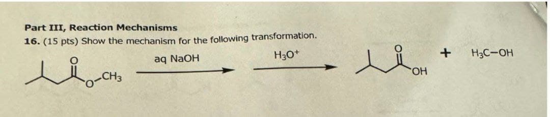 Part III, Reaction Mechanisms
16. (15 pts) Show the mechanism for the following transformation.
осно
aq NaOH
H3O+
Мон
+
H3C-OH
OH