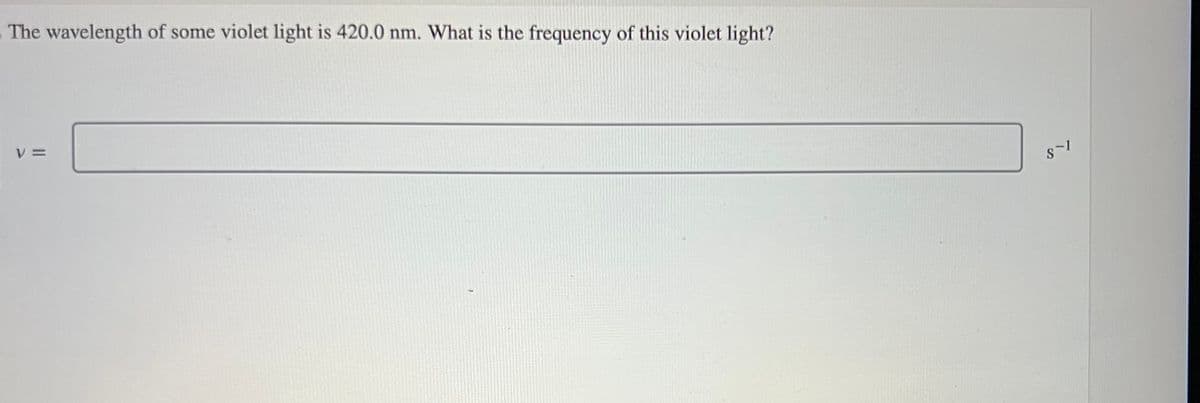 The wavelength of some violet light is 420.0 nm. What is the frequency of this violet light?
V=
8-1