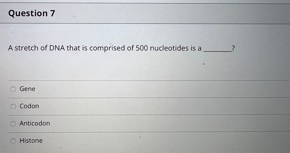 Question 7
A stretch of DNA that is comprised of 500 nucleotides is a
O Gene
O Codon
O Anticodon
Histone
?