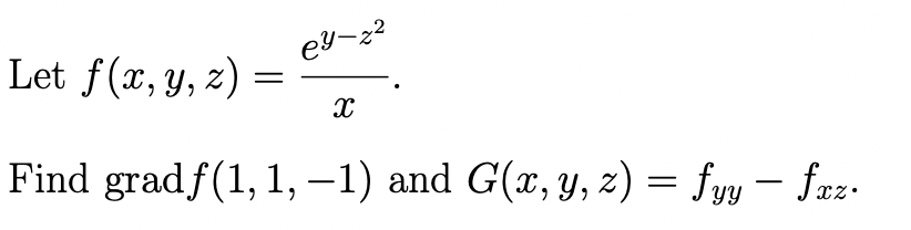 Let f(x, y, z) =
ey-z²
X
Find gradƒ(1,1, -1) and G(x, y, z) = fyy — fxz.