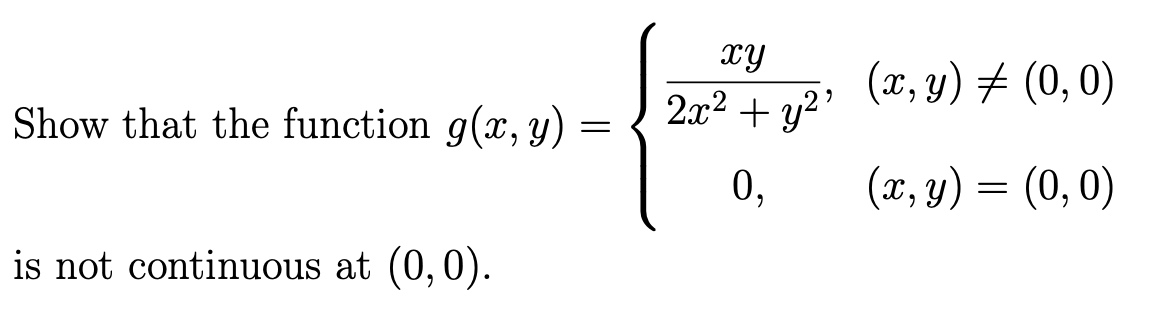 Show that the function g(x, y)
=
is not continuous at (0,0).
xy
2x² + y²¹
0,
(x, y) ‡ (0, 0)
(x, y) = (0,0)