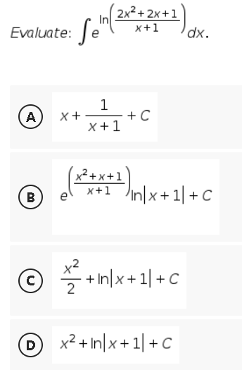 2x2+ 2x+1
x+1
Evaluate: e
dx.
1
+C
x+1
(A)
x²+ x +1
x+1 ]n\x+1| + C
B
+ In|x + 1| + C
x² + In|x + 1| + C
D
