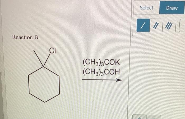 Select
Draw
Reaction B.
CI
(CH3),COK
(CH3)3COH
