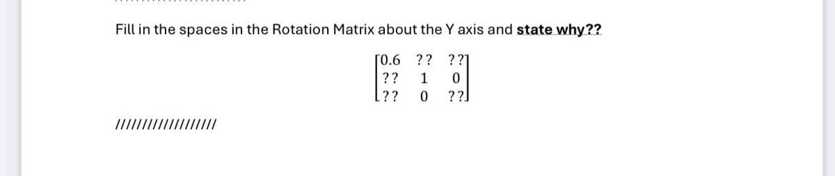 Fill in the spaces in the Rotation Matrix about the Y axis and state why??
[0.6 ?? ??]
?? 1 0
[?? 0 ??
///////////////////