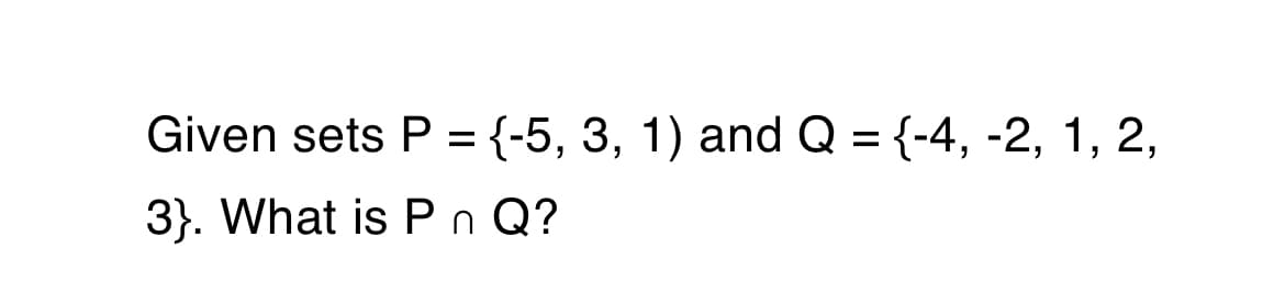 Given sets P = {-5, 3, 1) and Q = {-4, -2, 1, 2,
6.
3}. What is Pn Q?
