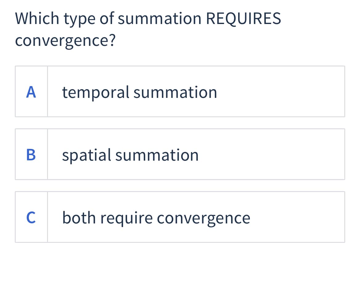 Which type of summation REQUIRES
convergence?
A
temporal summation
spatial summation
C both require convergence
