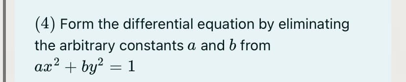 (4) Form the differential equation by eliminating
the arbitrary constants a and b from
2
ax? + by? = 1
