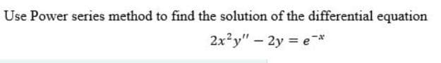 Use Power series method to find the solution of the differential equation
2x'y" - 2y = e*
