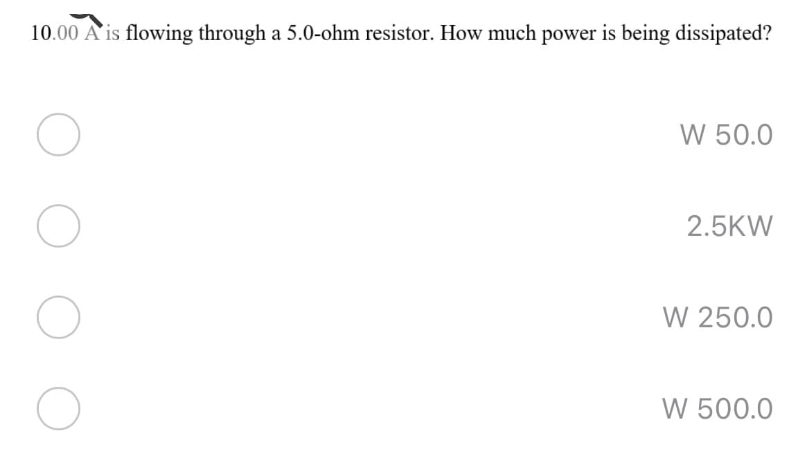 10.00 A'is flowing through a 5.0-ohm resistor. How much power is being dissipated?
W 50.0
2.5KW
W 250.0
W 500.0
