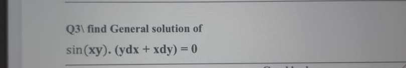 Q3\ find General solution of
sin (xy). (ydx + xdy) = 0
