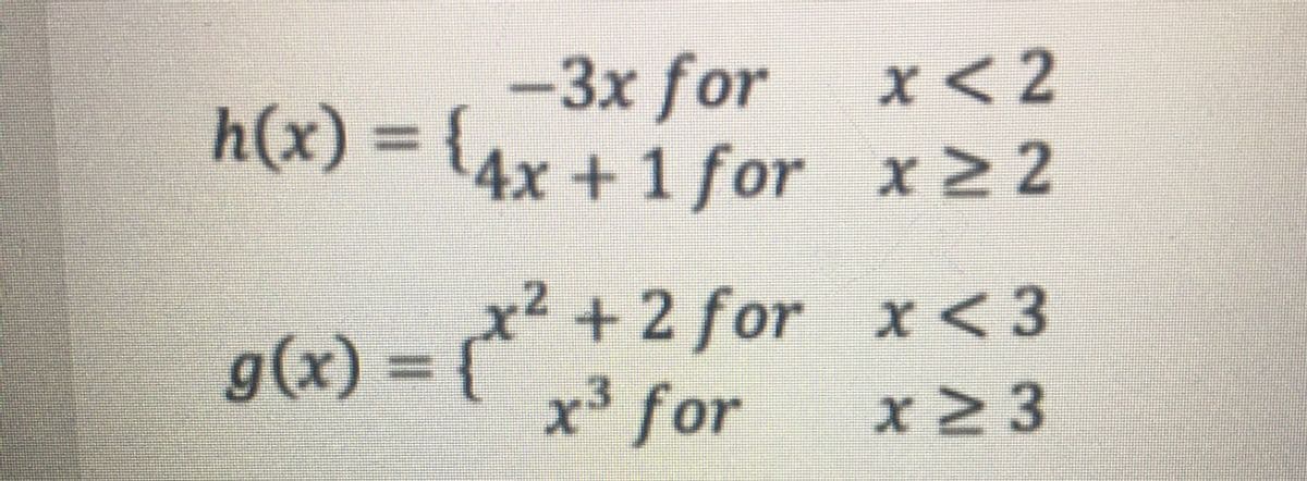 -3x for
h(x) = {4x + 1 for x22
x< 2
+2 for x< 3
x³ for
x²
2
X<3
g(x) =
x23
