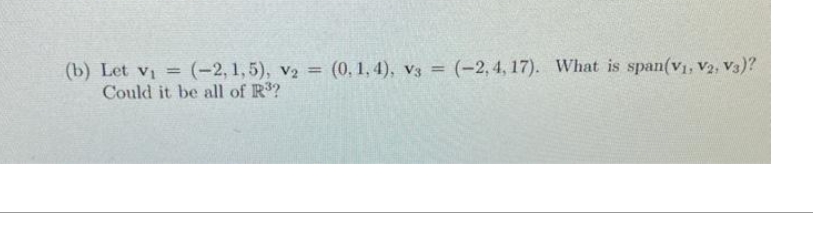 (b) Let vi (-2,1,5), V₂ = (0, 1, 4), V3 = (-2,4,17). What is span(V₁, V2, V3)?
Could it be all of R³?