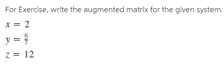 For Exercise, write the augmented matrix for the given system.
x = 2
y =
z = 12
